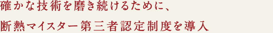 確かな技術を磨き続けるために、断熱マイスターだに三者認定制度を導入