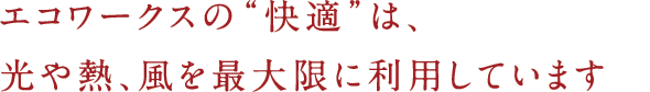 エコワークスの"快適"は、光や熱、風を最大限に利用しています