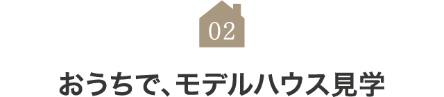 02-おうちで、モデルハウス見学-SP 02-おうちで、モデルハウス見学