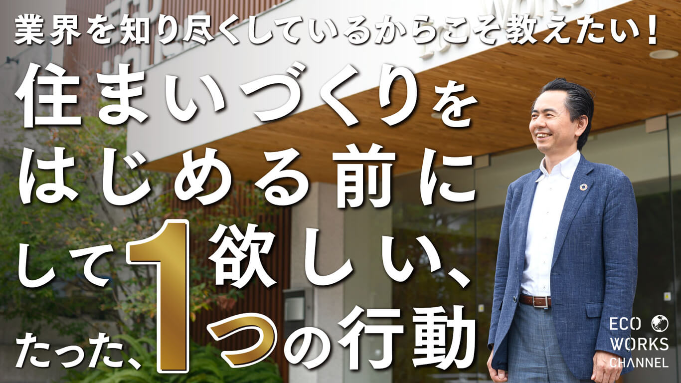 業界を知り尽くしているからこそ教えたい！｜住まいづくりをはじめる前にして欲しい、たった、1つの行動