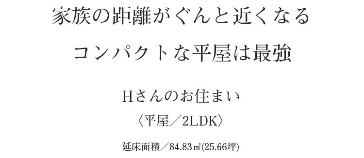 家族の距離がぐんと近くなるコンパクトな平屋は最強|Hさんのお住まい
