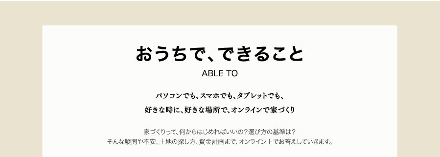 stayh-22-box01 おうちで、できること パソコンでも、スマホでも、タブレットでも、 好きな時に、好きな場所で、オンラインで家づくり