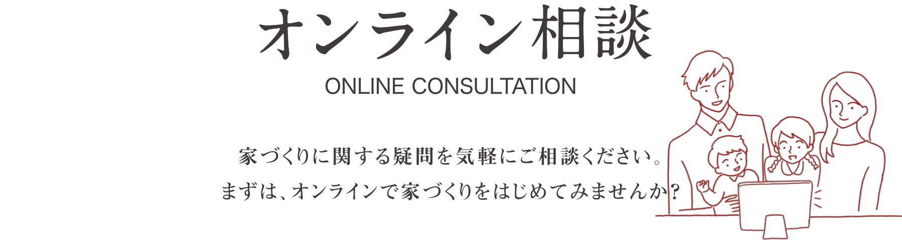 stayh-22-top02 オンライン相談 家づくりに関する疑問を気軽にご相談ください。 まずは、オンラインで家づくりをはじめてみませんか?