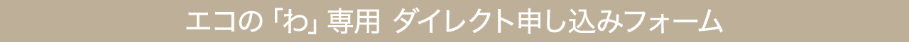 summary-inquiry_ho-02 エコの「わ」専用 ダイレクト申し込みフォーム