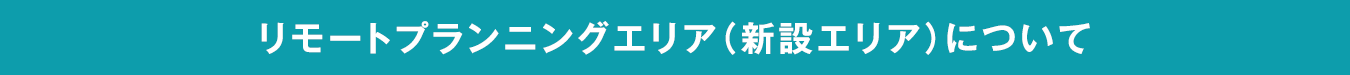 リモートプランニングエリア（新設エリア）について