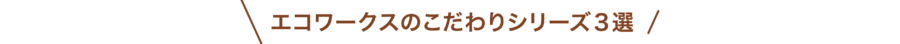 sousintest_tiitle03_2022 エコワークスのこだわりシリーズ3選