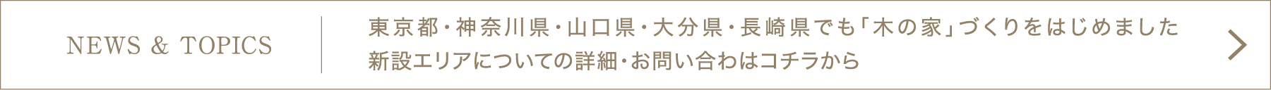 [NEWS & TOPIC]東京都・神奈川県・山口県・大分県・長崎県でも「木の家」づくりをはじめました。新設エリアについての詳細・お問い合わはコチラから