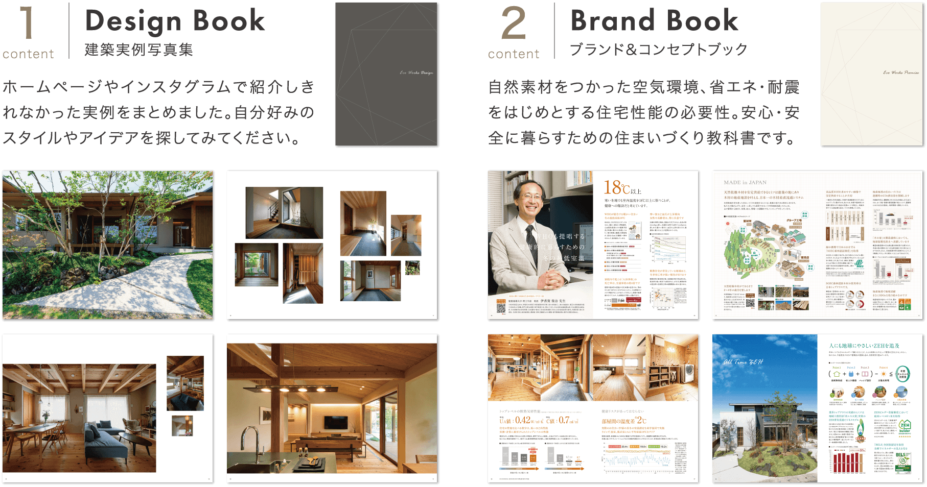 [content1]Design Book 建築実例写真集 ホームページやインスタグラムで紹介しきれなかった実例をまとめました。自分好みのスタイルやアイデアを探してみてください。[content2]Brand Book ブランド&コンセプトブック 自然素材をつかった空気環境、省エネ・耐震をはじめとする住宅性能の必要性。安心・安全に暮らすための住まいづくり教科書です。